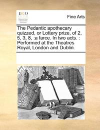 bokomslag Pedantic Apothecary Quizzed, or Lottery Prize, of 2, 5, 3, 8,