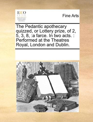 bokomslag Pedantic Apothecary Quizzed, or Lottery Prize, of 2, 5, 3, 8,