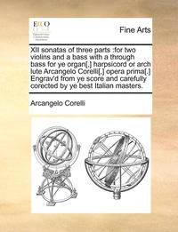 bokomslag Xii Sonatas Of Three Parts :For Two Violins And A Bass With A Through Bass For Ye Organ[,] Harpsicord Or Arch Lute Arcangelo Corelli[,] Opera Prima[.]