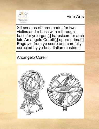 bokomslag Xii Sonatas Of Three Parts :For Two Violins And A Bass With A Through Bass For Ye Organ[,] Harpsicord Or Arch Lute Arcangelo Corelli[,] Opera Prima[.]