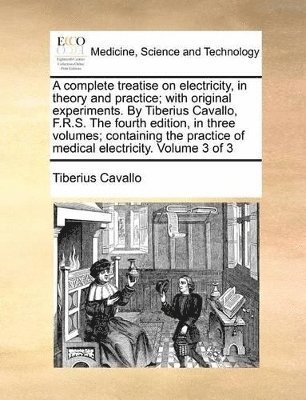 bokomslag complete treatise on electricity, in theory and practice; with original experiments. By Tiberius Cavallo, F.R.S. The fourth edition, in three volumes; containing the practice of medical electricity...