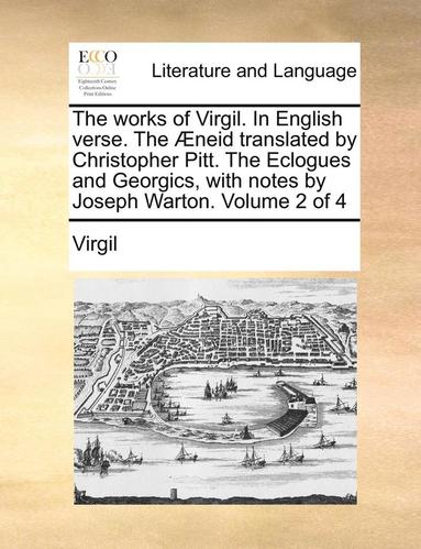 bokomslag The Works Of Virgil. In English Verse. The Ã¿Â¿Â½Neid Translated By Christopher Pitt. The Eclogues And Georgics, With Notes By Joseph Warton.   Volume 2 Of