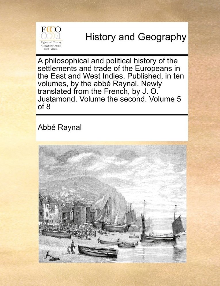 Abbé Raynal, abbé - philosophical and political history of the settlements and trade of the Europeans in the East and West Indies. Published, in ten volumes, by the abbé Raynal. Newly translated from the French, by J. O. Justamond. Volume the second. Volume 5 of 8, Häftad