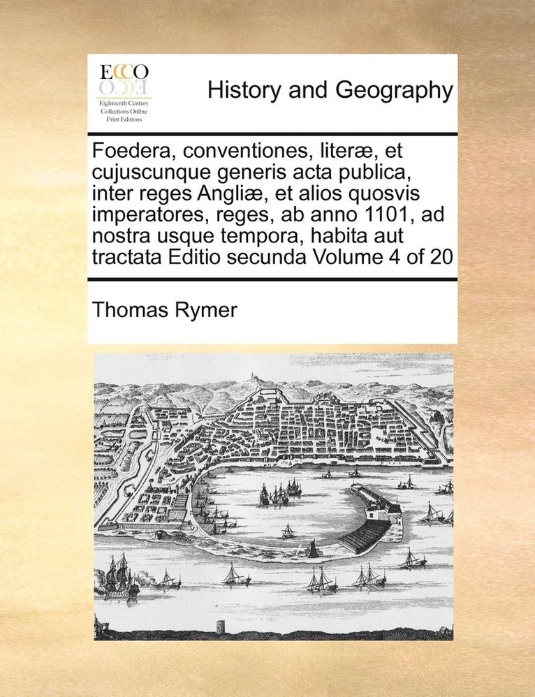 Thomas Rymer - Foedera, conventiones, literæ, et cujuscunque generis acta publica, inter reges Angliæ, et alios quosvis imperatores, reges, ab anno 1101, ad nostra usque tempora, habita aut tractata Editio secunda Volume 4 of 20, Häftad