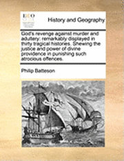 bokomslag God's Revenge Against Murder and Adultery: Remarkably Displayed in Thirty Tragical Histories. Shewing the Justice and Power of Divine Providence in Pu