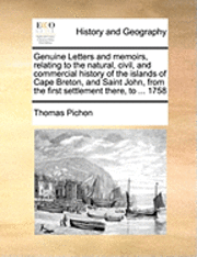 bokomslag Genuine Letters and Memoirs, Relating to the Natural, Civil, and Commercial History of the Islands of Cape Breton, and Saint John, from the First Settlement There, to ... 1758