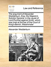 bokomslag The Argument of Alexander Wedderburn, Esq; His Majesty's Solicitor General, in the Cause of Lord Pomfret Against Smith; Which Was Tried at the Bar of