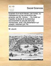 bokomslag Examen D'Un Crit Intitul, Les Ruines, Ou Mditations Sur Les Rvolutions Des Empires, Par Mr. Volney, ... Ou Trait Sur L'Galit, La Libert & La Prtendue Souverainet Du Peuple Dans Les Monarchies, Avec