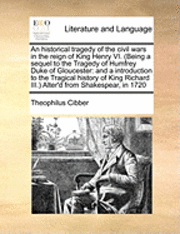 Theophilus Cibber - Historical Tragedy of the Civil Wars in the Reign of King Henry VI. (Being a Sequel to the Tragedy of Humfrey Duke of Gloucester, Häftad
