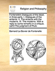 bokomslag Fontenelle's Dialogues of the Dead, in Three Parts. I. Dialogues of the Antients. II. the Antients with the Moderns. III. the Moderns. with a Reply to Some Remarks in a Critique, Call'd the Judgment