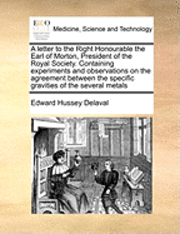 bokomslag A Letter to the Right Honourable the Earl of Morton, President of the Royal Society. Containing Experiments and Observations on the Agreement Between the Specific Gravities of the Several Metals