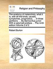 bokomslag The anatomy of melancholy, what it is, with all the kinds, causes, symptomes, prognostics, ... In three partitions. ... By Democritus junior. With a satyricall preface ... The ninth edition Volume 2