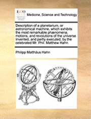 bokomslag Description of a Planetarium, or Astronomical Machine, Which Exhibits the Most Remarkable Phaenomena, Motions, and Revolutions of the Universe. Invent