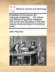 bokomslag A Treatise on the Scurvy, &C. Copiously Explaining, ... the Nature and Affinity of Scorbutic Diseases; With Some New Thoughts on the Best Means of Preventing and Correcting Them