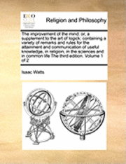 bokomslag The Improvement of the Mind: Or, a Supplement to the Art of Logick: Containing a Variety of Remarks and Rules for the Attainment and Communication