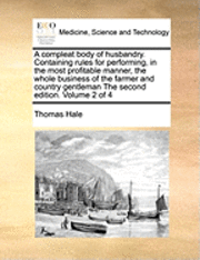 bokomslag A Compleat Body of Husbandry. Containing Rules for Performing, in the Most Profitable Manner, the Whole Business of the Farmer and Country Gentleman the Second Edition. Volume 2 of 4