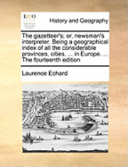 The Gazetteer's; Or, Newsman's Interpreter. Being a Geographical Index of All the Considerable Provinces, Cities, ... in Europe. ... the Fourteenth Edition 1