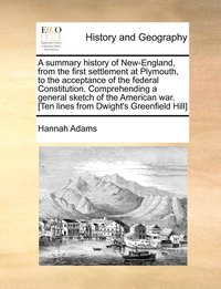 bokomslag A summary history of New-England, from the first settlement at Plymouth, to the acceptance of the federal Constitution. Comprehending a general sketch of the American war. [Ten lines from Dwight's