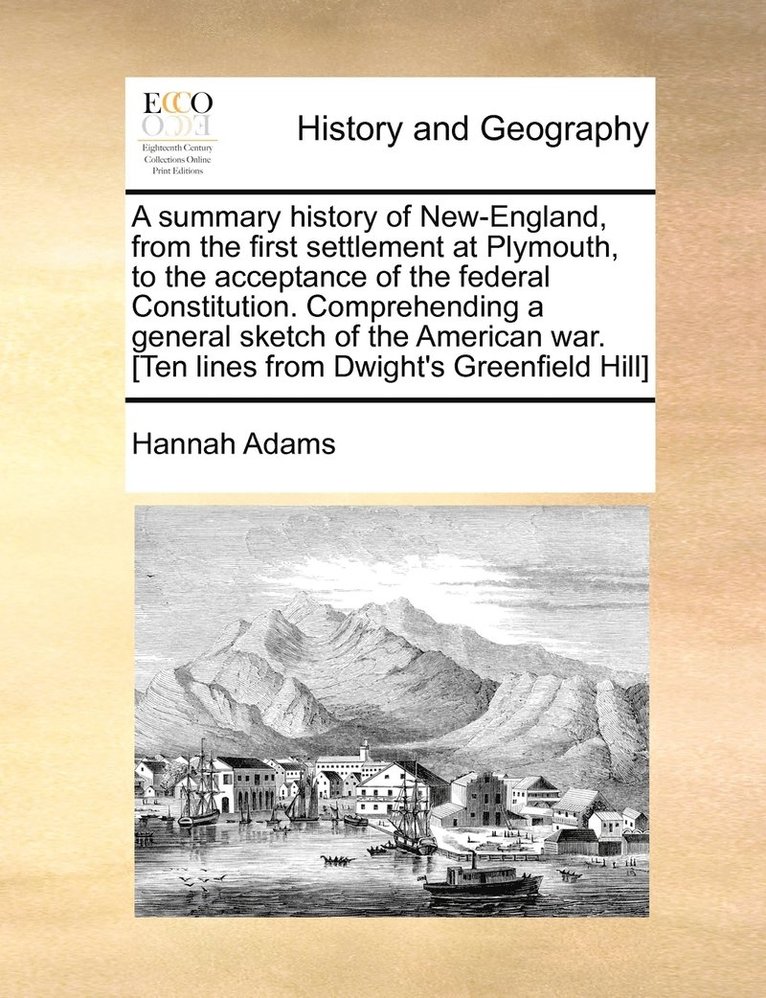 Hannah Adams - summary history of New-England, from the first settlement at Plymouth, to the acceptance of the federal Constitution. Comprehending a general sketch of the American war. [Ten lines from Dwight's Greenfield Hill], Häftad