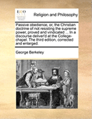 bokomslag Passive obedience, or, the Christian doctrine of not resisting the supreme power, proved and vindicated ... In a discourse deliver'd at the College-chapel. The third edition, corrected and enlarged.