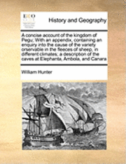 William Hunter - Concise Account of the Kingdom of Pegu; With an Appendix, Containing an Enquiry Into the Cause of the Variety Orservable in the Fleeces of Sheep, in Different Climates; A Description of the Caves at Elephanta, Ambola, and Canara, Häftad