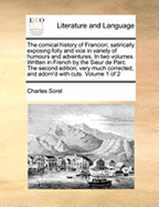 Comical History of Francion; Satirically Exposing Folly and Vice in Variety of Humours and Adventures. in Two Volumes. Written in French by the Sieur de Parc the Second Edition, Very Much Corrected, and Adorn'd with Cuts. Volume 1 of 2