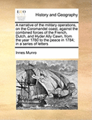 Narrative of the Military Operations, on the Coromandel Coast, Against the Combined Forces of the French, Dutch, and Hyder Ally Cawn, from the Year 1780 to the Peace in 1784; In a Series of Letters