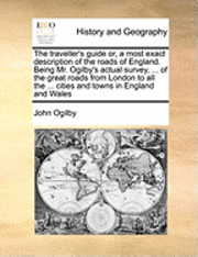 bokomslag Traveller's Guide Or, a Most Exact Description of the Roads of England. Being Mr. Ogilby's Actual Survey, ... of the Great Roads from London to All the ... Cities and Towns in England and Wales