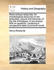 bokomslag Mona Antiqua Restaurata. an Archaeological Discourse on the Antiquities, Natural and Historical, of the Isle of Anglesey. in Two Essays. with an Appendix, Containing a Comparative Table of Primitive