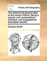 bokomslag Antient and Present State of the County of Kerry. Being a Natural, Civil, Ecclesiastical, Historical, and Topographical Description Thereof.