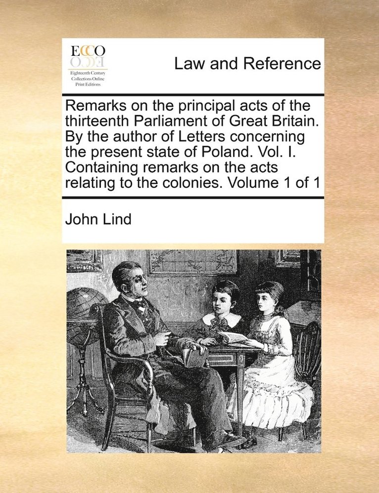 John Lind - Remarks on the principal acts of the thirteenth Parliament of Great Britain. By the author of Letters concerning the present state of Poland. Vol. I. Containing remarks on the acts relating to the colonies. Volume 1 of 1, Häftad
