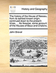 bokomslag The History of the House of Nassau, from Its Earliest Known Origin, Continued Down to the Present Times, ... as Likewise, Some Account of the Houses of Baux and Chalons.