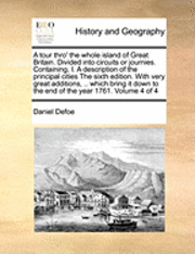 bokomslag A Tour Thro' the Whole Island of Great Britain. Divided Into Circuits or Journies. Containing, I. a Description of the Principal Cities the Sixth Edit