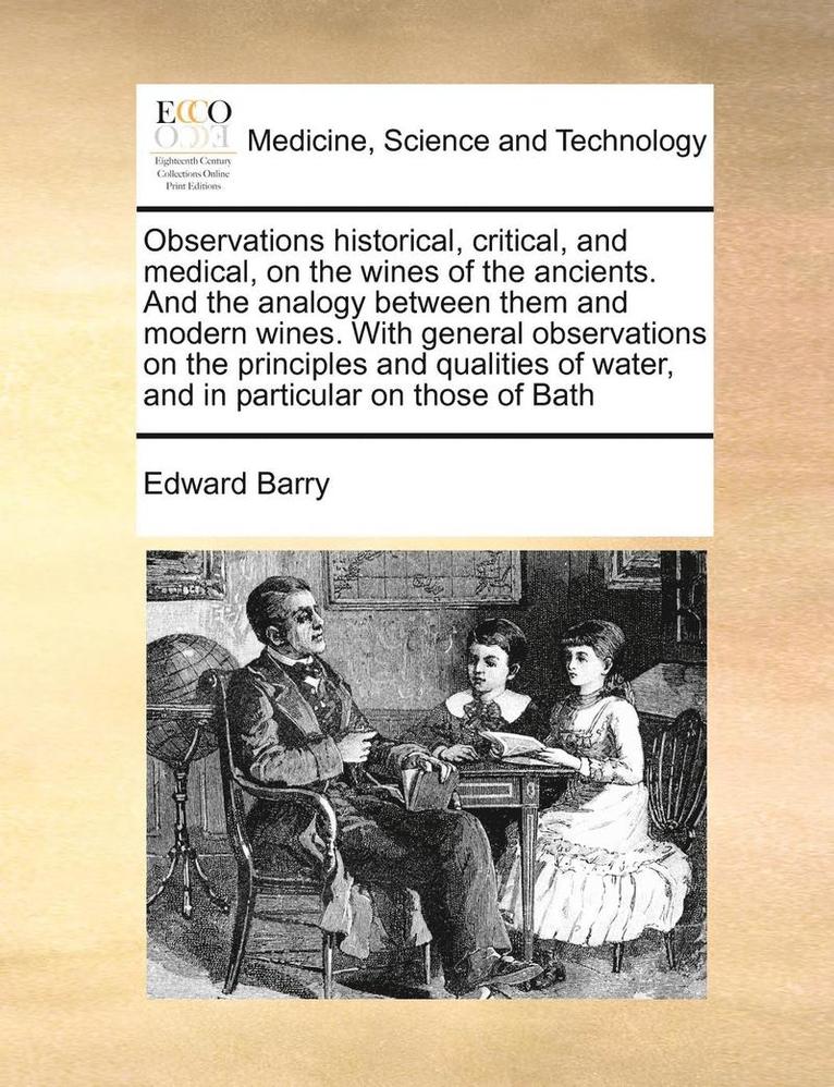 Observations Historical, Critical, and Medical, on the Wines of the Ancients. and the Analogy Between Them and Modern Wines. with General Observations on the Principles and Qualities of Water, and in 1