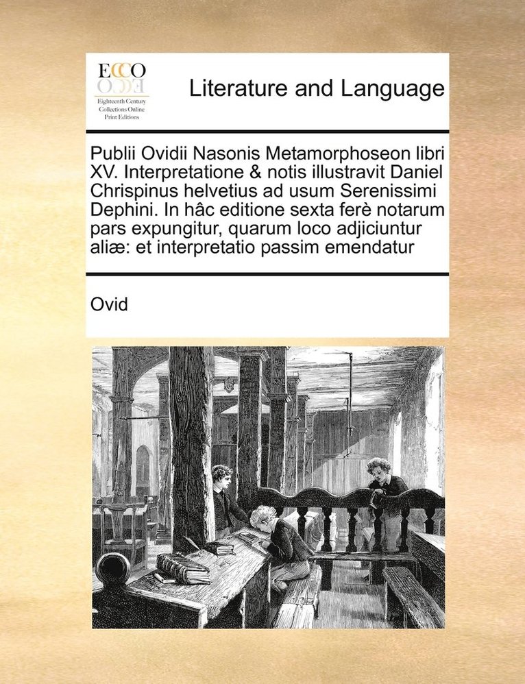 Ovid - Publii Ovidii Nasonis Metamorphoseon libri XV. Interpretatione & notis illustravit Daniel Chrispinus helvetius ad usum Serenissimi Dephini. In hâc editione sexta ferè notarum pars expungitur, quarum loco adjiciuntur aliæ, Häftad