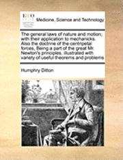 bokomslag The General Laws of Nature and Motion; With Their Application to Mechanicks. Also the Doctrine of the Centripetal Forces, Being a Part of the Great Mr. Newton's Principles. Illustrated with Variety