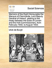 bokomslag Memoirs of the Right Honourable the Marquis of Clanricarde, Lord Deputy General of Ireland. Relating to the Treaty Between the Duke of Lorrain and the Irish Commissioners, from February 1650, to