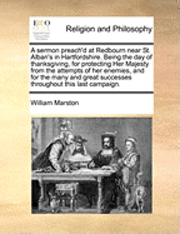 A Sermon Preach'd at Redbourn Near St. Alban's in Hartfordshire. Being the Day of Thanksgiving, for Protecting Her Majesty from the Attempts of Her En