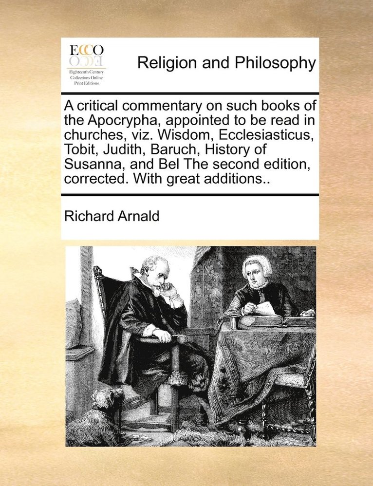 A critical commentary on such books of the Apocrypha, appointed to be read in churches, viz. Wisdom, Ecclesiasticus, Tobit, Judith, Baruch, History of Susanna, and Bel The second edition, corrected. 1
