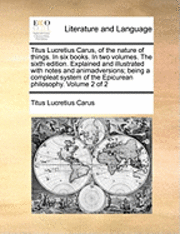 bokomslag Titus Lucretius Carus, of the Nature of Things. in Six Books. in Two Volumes. the Sixth Edition. Explained and Illustrated with Notes and Animadversions; Being a Compleat System of the Epicurean