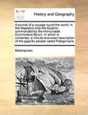 bokomslag A Journal of a Voyage Round the World, in His Majesty's Ship the Dolphin., Commanded by the Honourable Commodore Byron. in Which Is Contained, a Minute and Exact Description of the Gigantic People