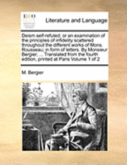 M Bergier, M. Bergier - Deism Self-Refuted; Or an Examination of the Principles of Infidelity Scattered Throughout the Different Works of Mons. Rousseau; In Form of Letters. by Monsieur Bergier, ... Translated from the Fourth Edition, Printed at Paris Volume 1 of 2, Häftad