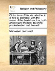 Ben Israel Manasseh Ben Israel, Manasseh Ben Israel, Manasseh ben Israel - Of the Term of Life, Viz. Whether It Is Fix'd or Alterable; With the Sense of the Jewish Doctors, Both Ancient and Modern, Touching Predestination and, Häftad