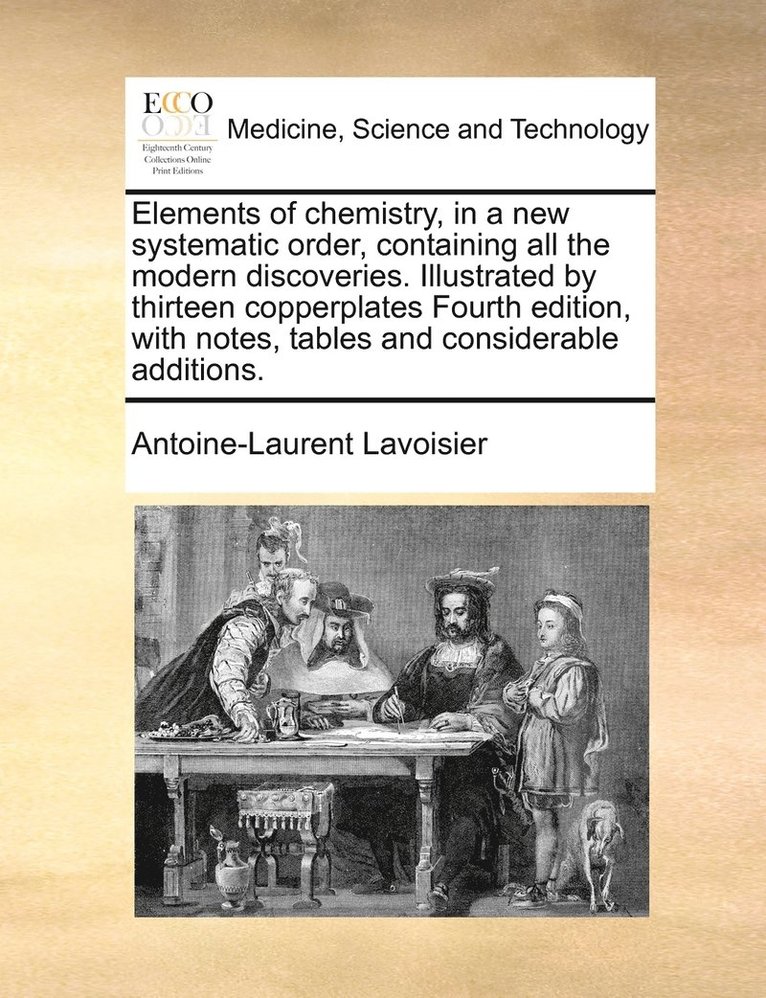 Elements of Chemistry, in a New Systematic Order, Containing All the Modern Discoveries. Illustrated by Thirteen Copperplates Fourth Edition, with Not 1