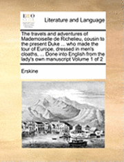 bokomslag The Travels and Adventures of Mademoiselle de Richelieu, Cousin to the Present Duke ... Who Made the Tour of Europe, Dressed in Men's Cloaths, ... Done Into English from the Lady's Own Manuscript