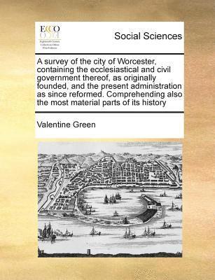 bokomslag A Survey of the City of Worcester, Containing the Ecclesiastical and Civil Government Thereof, as Originally Founded, and the Present Administration a