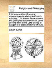 bokomslag A Full Examination of Several Important Points Relating to Church-Authority, ... in Answer to the Notions and Principles Contained in Mr. Law's Second Letter to the Lord Bishop of Bangor. in a Second