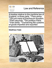 bokomslag A Treatise Relative to the Maritime Law of England, in Three Parts. Pars Prima. de Jure Maris Et Brachiorum Ejusdem. Pars Secunda. de Portibus Maris. Pars Tertia. Concerning the Customs of Goods