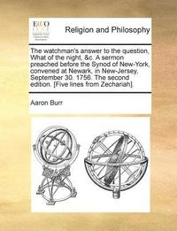 bokomslag The Watchman's Answer to the Question, What of the Night, &C. a Sermon Preached Before the Synod of New-York, Convened at Newark, in New-Jersey, September 30. 1756. the Second Edition. [Five Lines