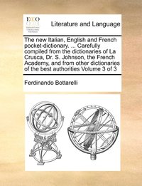 bokomslag The new Italian, English and French pocket-dictionary. ... Carefully compiled from the dictionaries of La Crusca, Dr. S. Johnson, the French Academy, and from other dictionaries of the best